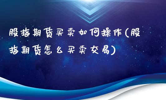 股指期货买卖如何操作(股指期货怎么买卖交易)_https://www.zztgc.com_原油期货_第1张