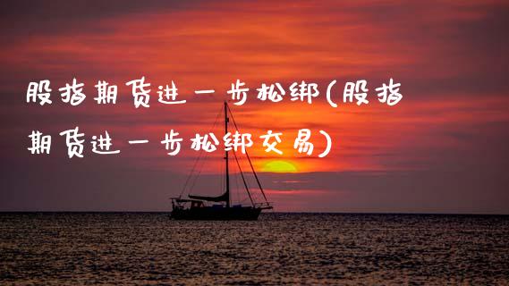 股指期货进一步松绑(股指期货进一步松绑交易)_https://www.zztgc.com_黄金期货_第1张