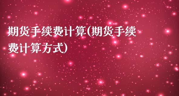 期货手续费计算(期货手续费计算方式)_https://www.zztgc.com_期货行情_第1张
