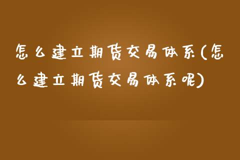 怎么建立期货交易体系(怎么建立期货交易体系呢)_https://www.zztgc.com_期货行情_第1张