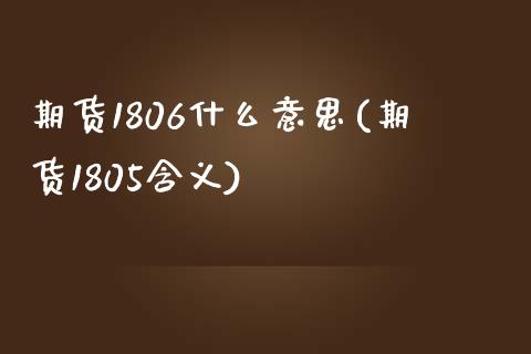 期货1806什么意思(期货1805含义)_https://www.zztgc.com_期货入门_第1张
