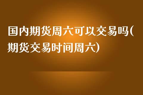 国内期货周六可以交易吗(期货交易时间周六)_https://www.zztgc.com_期货行情_第1张