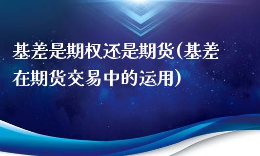 基差是期权还是期货(基差在期货交易中的运用)_https://www.zztgc.com_期货直播_第1张
