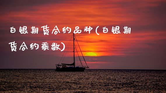 白银期货合约品种(白银期货合约乘数)_https://www.zztgc.com_期货直播_第1张