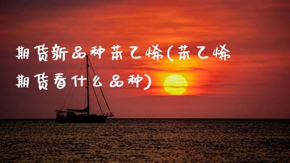 期货新品种苯乙烯(苯乙烯期货看什么品种)_https://www.zztgc.com_期货开户_第1张