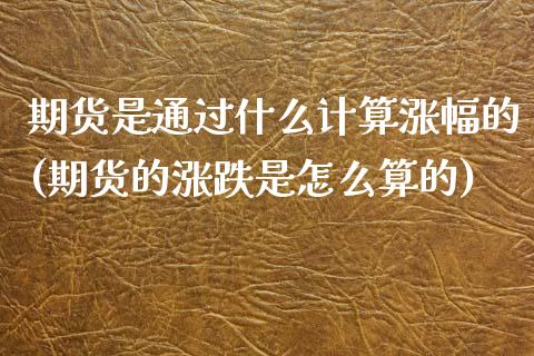 期货是通过什么计算涨幅的(期货的涨跌是怎么算的)_https://www.zztgc.com_期货直播_第1张
