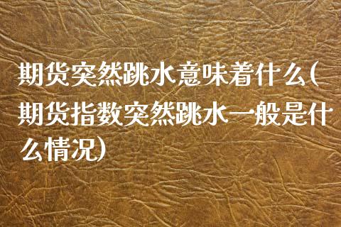 期货突然跳水意味着什么(期货指数突然跳水一般是什么情况)_https://www.zztgc.com_期货行情_第1张