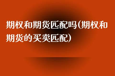 期权和期货匹配吗(期权和期货的买卖匹配)_https://www.zztgc.com_期货行情_第1张