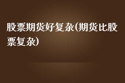 股票期货好复杂(期货比股票复杂)_https://www.zztgc.com_期货入门_第1张