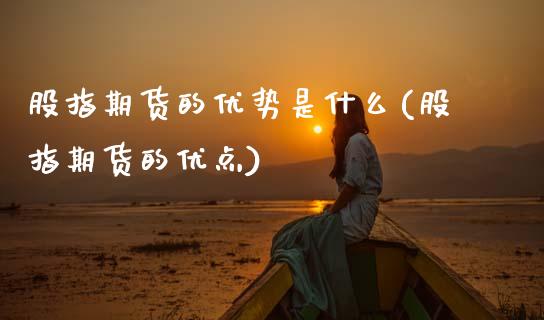 股指期货的优势是什么(股指期货的优点)_https://www.zztgc.com_期货直播_第1张