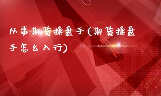 从事期货操盘手(期货操盘手怎么入行)_https://www.zztgc.com_期货入门_第1张