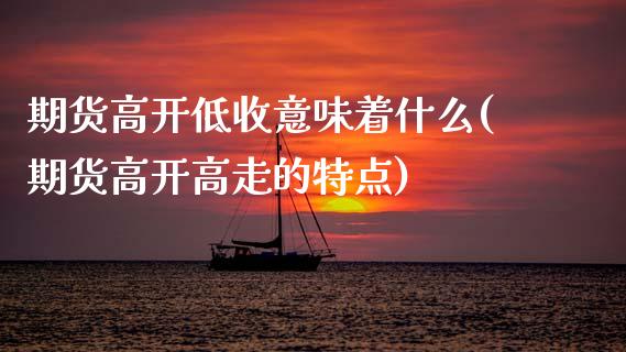期货高开低收意味着什么(期货高开高走的特点)_https://www.zztgc.com_期货行情_第1张