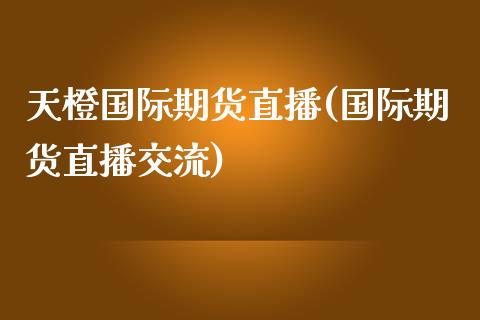 天橙国际期货直播(国际期货直播交流)_https://www.zztgc.com_原油期货_第1张