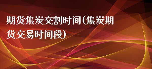 期货焦炭交割时间(焦炭期货交易时间段)_https://www.zztgc.com_黄金期货_第1张