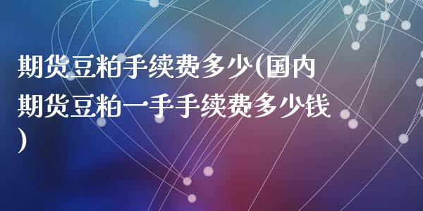 期货豆粕手续费多少(国内期货豆粕一手手续费多少钱)_https://www.zztgc.com_期货行情_第1张