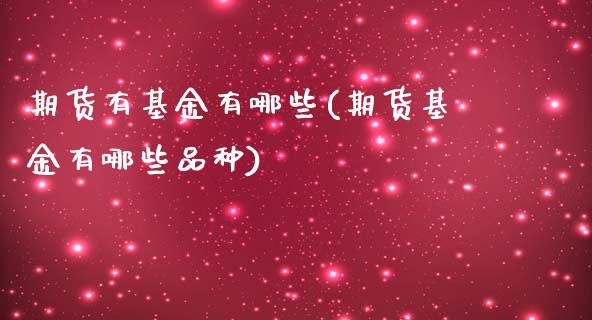 期货有基金有哪些(期货基金有哪些品种)_https://www.zztgc.com_原油期货_第1张