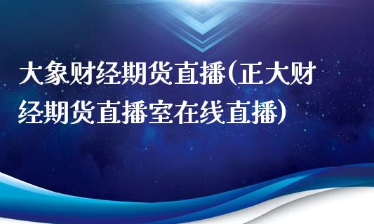 大象财经期货直播(正大财经期货直播室在线直播)_https://www.zztgc.com_黄金期货_第1张