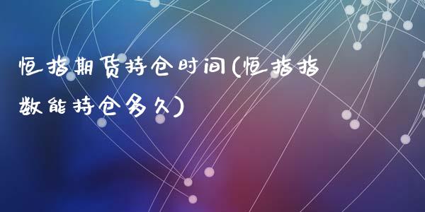 恒指期货持仓时间(恒指指数能持仓多久)_https://www.zztgc.com_期货直播_第1张