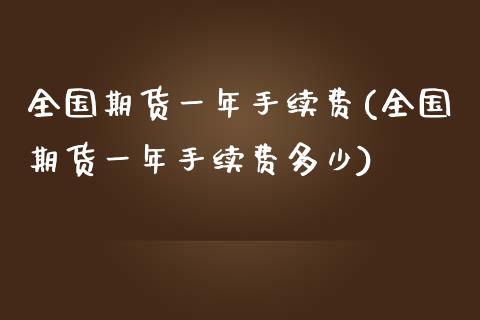 全国期货一年手续费(全国期货一年手续费多少)_https://www.zztgc.com_原油期货_第1张