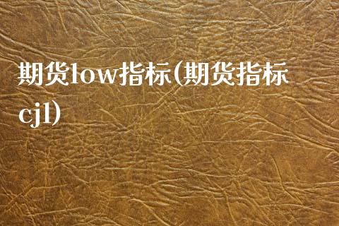 期货low指标(期货指标cjl)_https://www.zztgc.com_期货直播_第1张