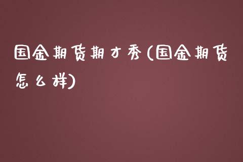 国金期货期才秀(国金期货怎么样)_https://www.zztgc.com_期货行情_第1张