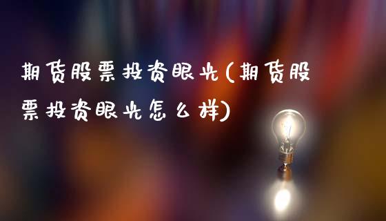 期货股票投资眼光(期货股票投资眼光怎么样)_https://www.zztgc.com_期货直播_第1张