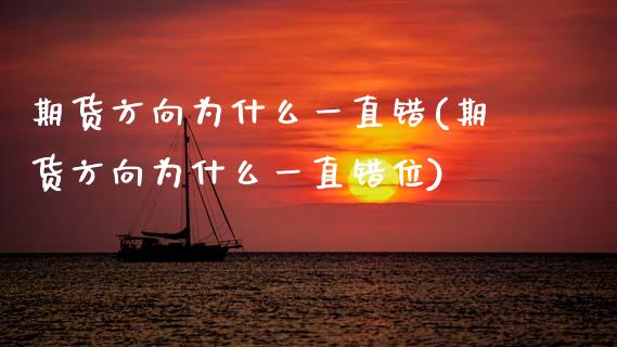 期货方向为什么一直错(期货方向为什么一直错位)_https://www.zztgc.com_期货入门_第1张