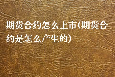 期货合约怎么上市(期货合约是怎么产生的)_https://www.zztgc.com_期货开户_第1张