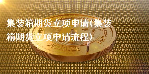 集装箱期货立项申请(集装箱期货立项申请流程)_https://www.zztgc.com_期货开户_第1张