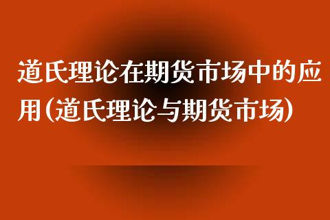 道氏理论在期货市场中的应用(道氏理论与期货市场)_https://www.zztgc.com_期货直播_第1张