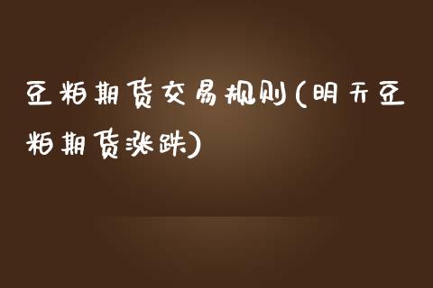 豆粕期货交易规则(明天豆粕期货涨跌)_https://www.zztgc.com_期货直播_第1张