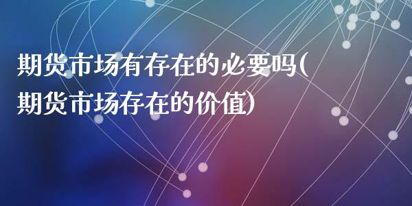 期货市场有存在的必要吗(期货市场存在的价值)_https://www.zztgc.com_期货直播_第1张
