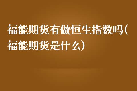 福能期货有做恒生指数吗(福能期货是什么)_https://www.zztgc.com_原油期货_第1张