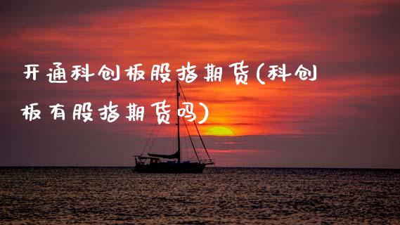 开通科创板股指期货(科创板有股指期货吗)_https://www.zztgc.com_原油期货_第1张