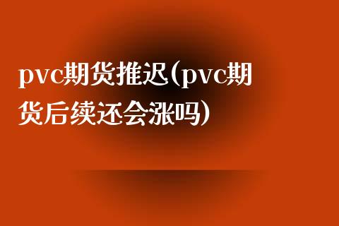 pvc期货推迟(pvc期货后续还会涨吗)_原油期货_第1张_珍投期货网 pvc期货推迟(pvc期货后续还会涨吗)_https://www.zztgc.com_原油期货_第1张