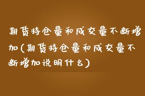 期货持仓量和成交量不断增加(期货持仓量和成交量不断增加说明什么)_https://www.zztgc.com_期货入门_第1张