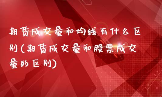 期货成交量和均线有什么区别(期货成交量和股票成交量的区别)_https://www.zztgc.com_期货直播_第1张