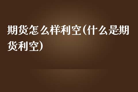 期货怎么样利空(什么是期货利空)_https://www.zztgc.com_期货行情_第1张
