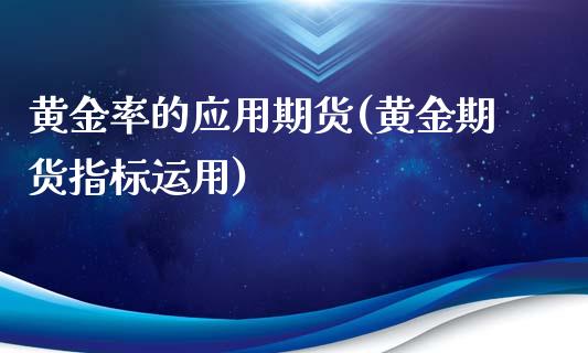 黄金率的应用期货(黄金期货指标运用)_https://www.zztgc.com_原油期货_第1张