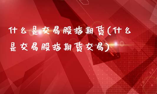 什么是交易股指期货(什么是交易股指期货交易)_https://www.zztgc.com_期货行情_第1张