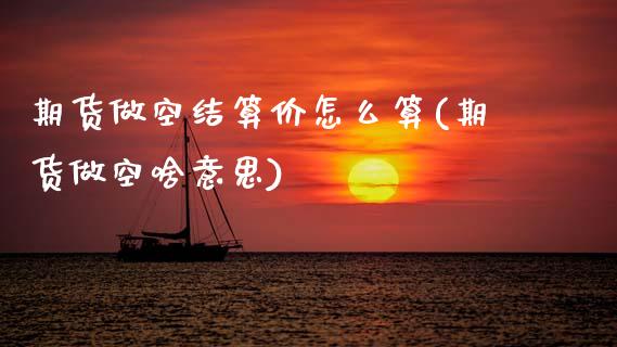 期货做空结算价怎么算(期货做空啥意思)_https://www.zztgc.com_期货开户_第1张