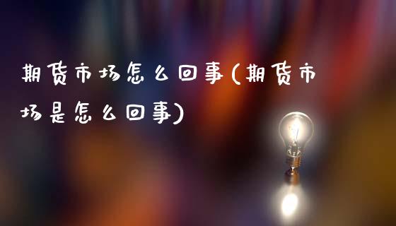 期货市场怎么回事(期货市场是怎么回事)_https://www.zztgc.com_原油期货_第1张