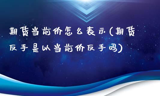 期货当前价怎么表示(期货反手是以当前价反手吗)_https://www.zztgc.com_原油期货_第1张