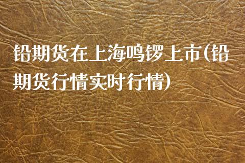 铅期货在上海鸣锣上市(铅期货行情实时行情)_https://www.zztgc.com_期货行情_第1张