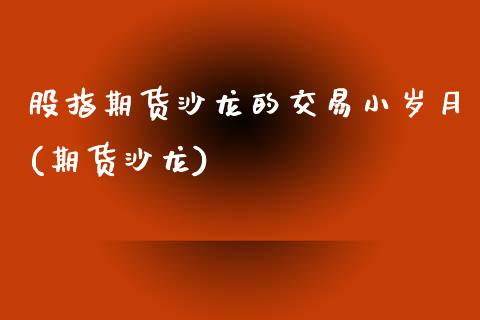 股指期货沙龙的交易小岁月(期货沙龙)_https://www.zztgc.com_期货行情_第1张