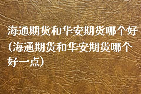 海通期货和华安期货哪个好(海通期货和华安期货哪个好一点)_https://www.zztgc.com_期货直播_第1张
