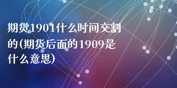 期货1901什么时间交割的(期货后面的1909是什么意思)_https://www.zztgc.com_原油期货_第1张