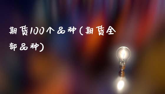 期货100个品种(期货全部品种)_https://www.zztgc.com_期货直播_第1张