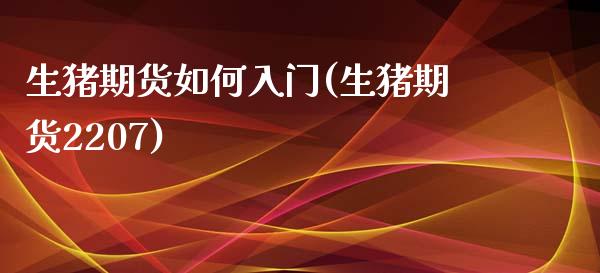 生猪期货如何入门(生猪期货2207)_https://www.zztgc.com_黄金期货_第1张
