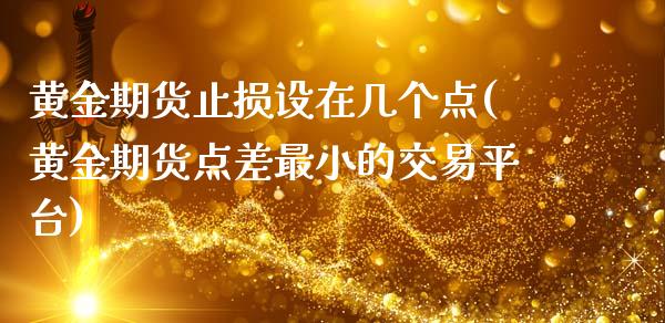 黄金期货止损设在几个点(黄金期货点差最小的交易平台)_https://www.zztgc.com_期货开户_第1张